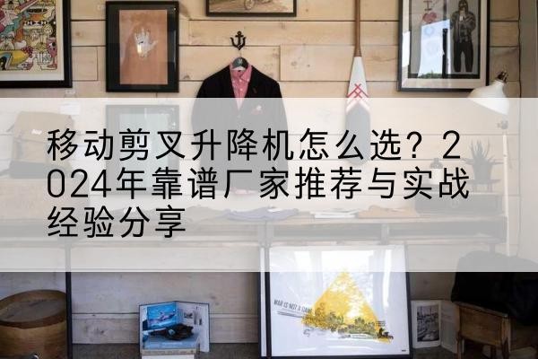榆阳升降平台厂家推荐-移动剪叉升降机怎么选?2024年靠谱厂家推荐与实战经验分享