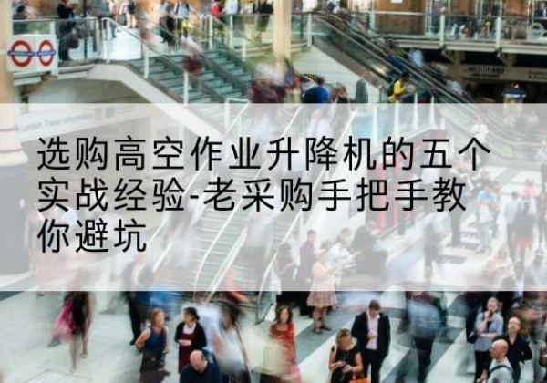 榆阳高空作业升降机厂家-选购高空作业升降机的五个实战经验-老采购手把手教你避坑