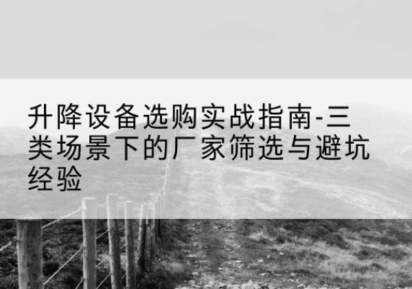 榆阳移动式升降机厂家推荐-升降设备选购实战指南-三类场景下的厂家筛选与避坑经验