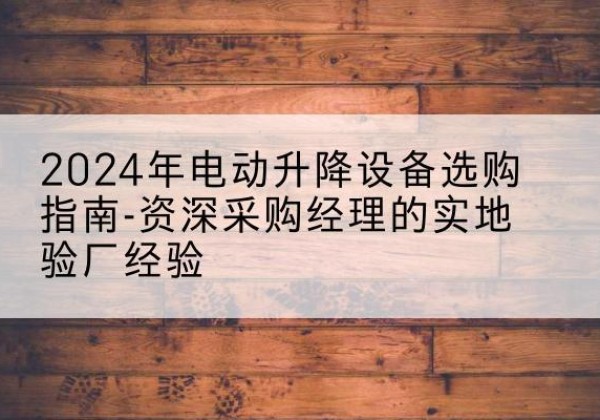 榆阳电动剪叉升降平台厂家-2024年电动升降设备选购指南-资深采购经理的实地验厂经验