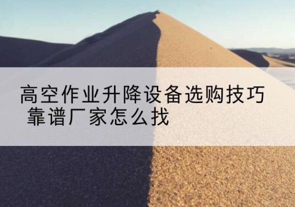 榆阳电动升降平台厂家推荐-高空作业升降设备选购技巧 靠谱厂家怎么找