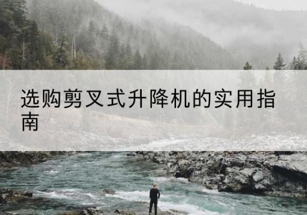 榆阳剪叉式升降机怎么选-选购剪叉式升降机的实用指南