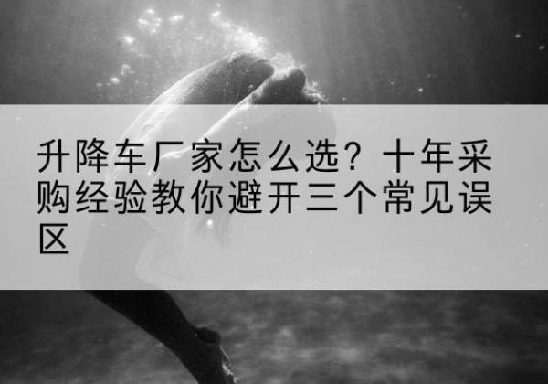 榆阳升降车厂家-怎么选？十年采购经验教你避开三个常见误区