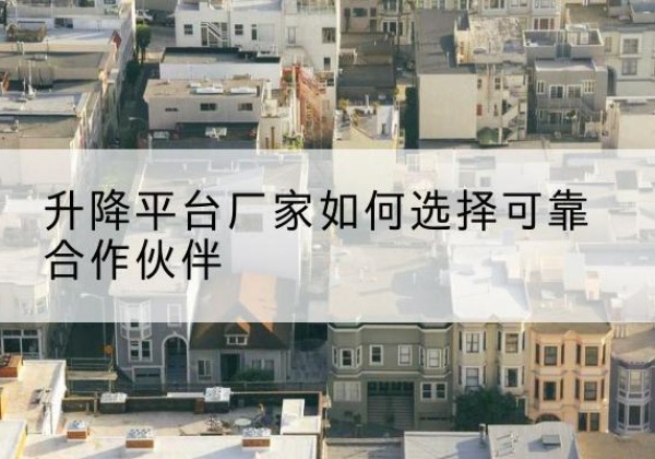 榆阳升降平台厂家-如何选择可靠合作伙伴